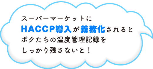 スーパーマーケットにHACCP導入が義務化されるとボクたちの温度管理記録をしっかり残さないと！