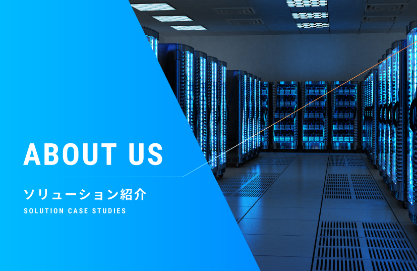 ABOUT US ソリューション紹介　SOLUTION CASE STUDIES